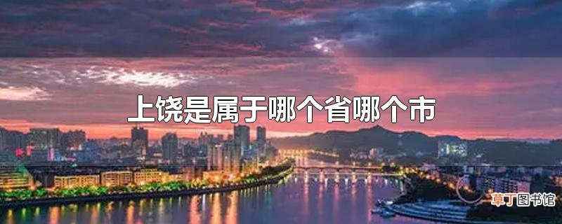 上饶是属于哪个省哪个市