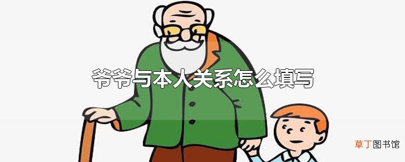 爷爷与本人关系怎么填写