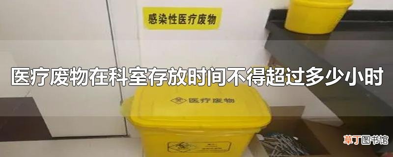 医疗废物在科室存放时间不得超过多少小时