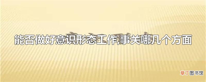 能否做好意识形态工作,事关哪几个方面