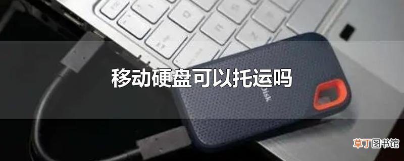 移动硬盘可以托运吗