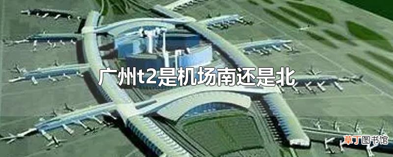 广州t2是机场南还是北