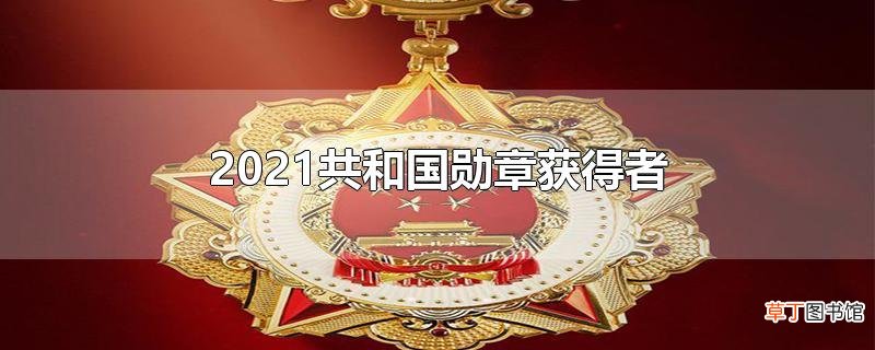 2021共和国勋章获得者