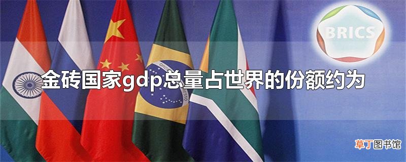金砖国家gdp总量占世界的份额约为