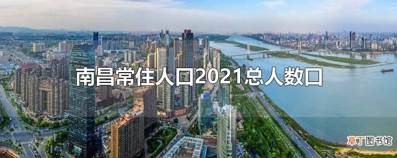 南昌常住人口2021总人数口
