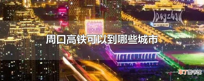 周口高铁可以到哪些城市