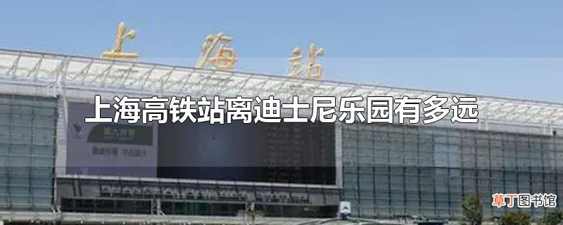 上海高铁站离迪士尼乐园有多远