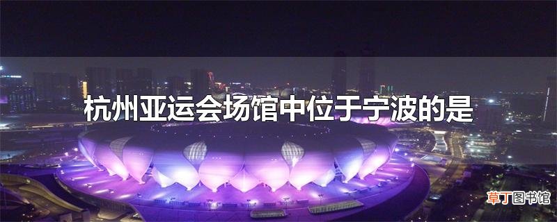 杭州亚运会场馆中位于宁波的是