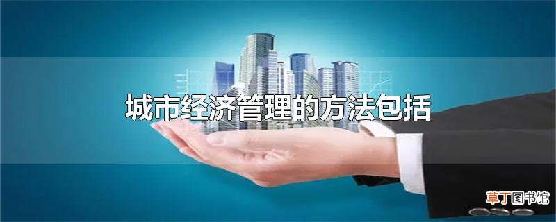 城市经济管理的方法包括