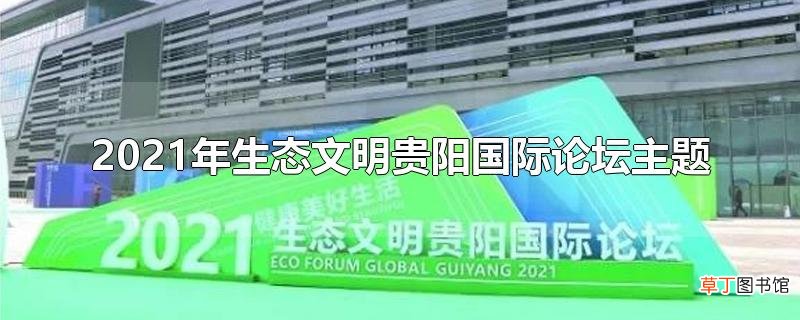 2021年生态文明贵阳国际论坛主题