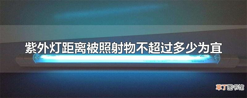 紫外灯距离被照射物不超过多少为宜