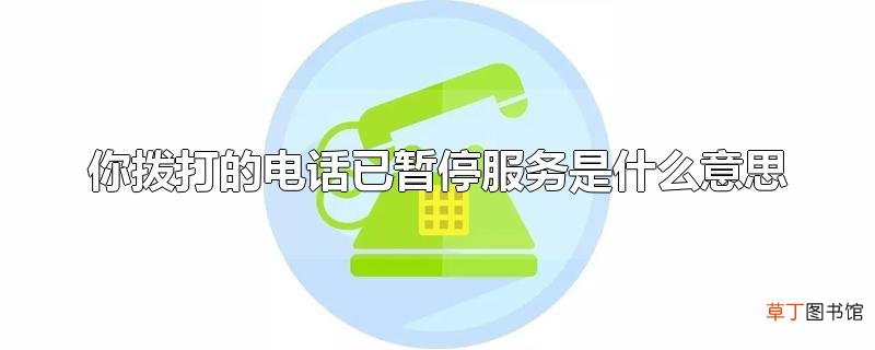 你拨打的电话已暂停服务是什么意思
