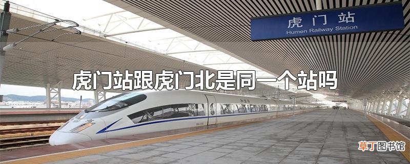 虎门站跟虎门北是同一个站吗