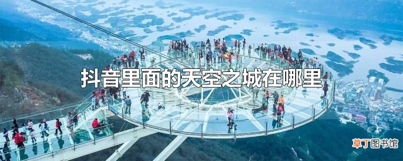 抖音里面的天空之城在哪里