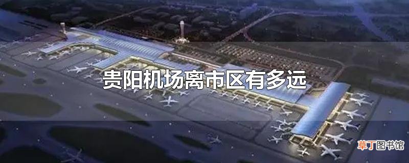 贵阳机场离市区有多远