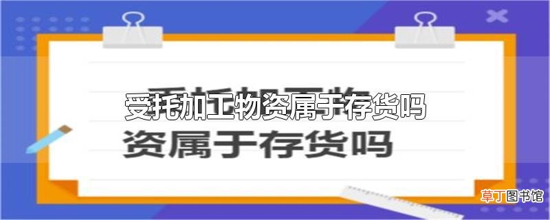 受托加工物资属于存货吗