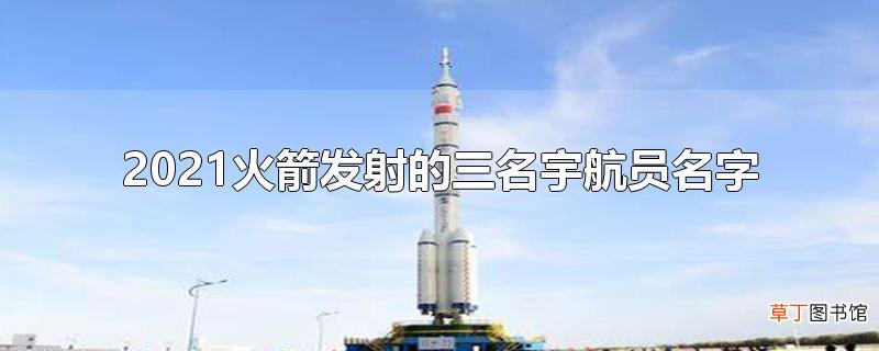 2021火箭发射的三名宇航员名字