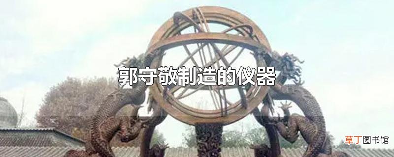 郭守敬制造的仪器