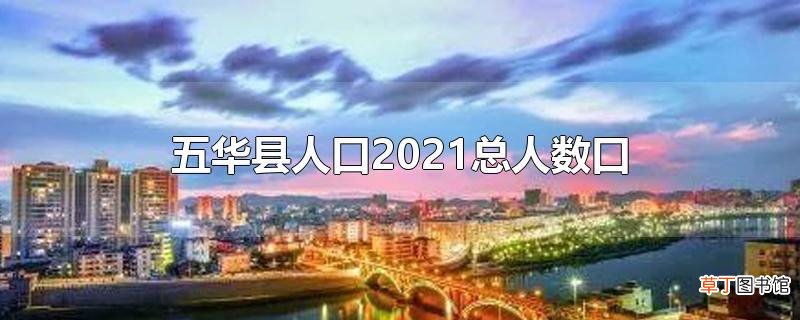 五华县人口2021总人数口
