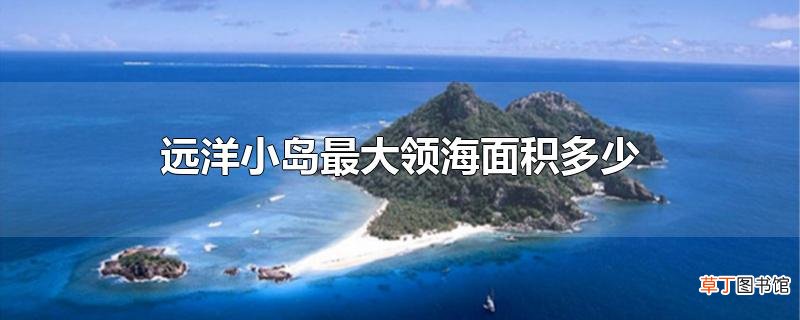 远洋小岛最大领海面积多少