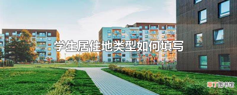 学生居住地类型怎么填写