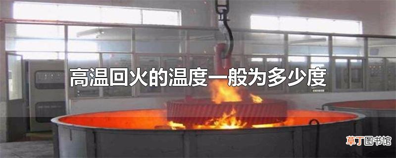 高温回火的温度一般为多少度