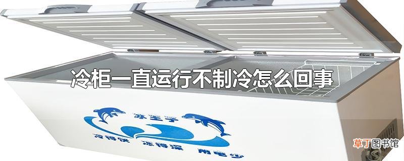 冷柜一直运行不制冷怎么回事