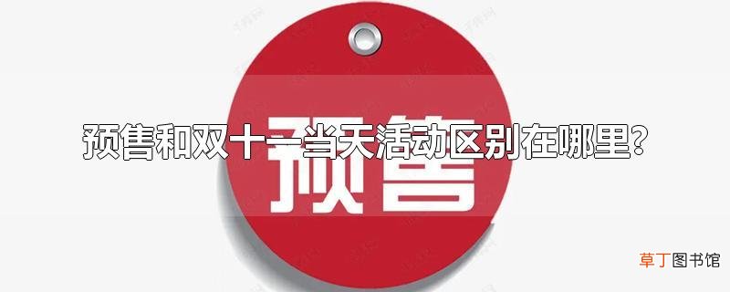 预售和双十一当天活动区别在哪里?