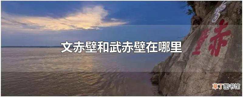 文赤壁和武赤壁在哪里