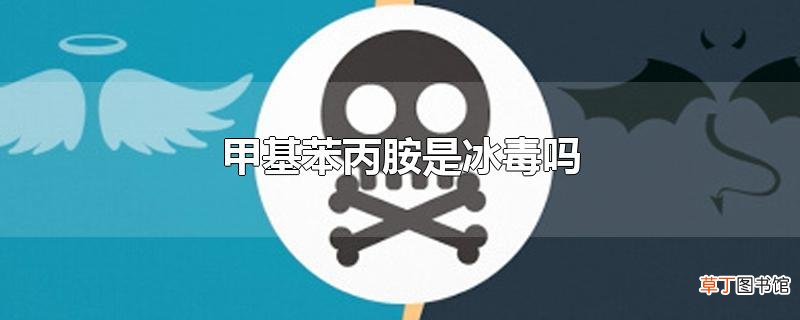 甲基苯丙胺是冰毒吗