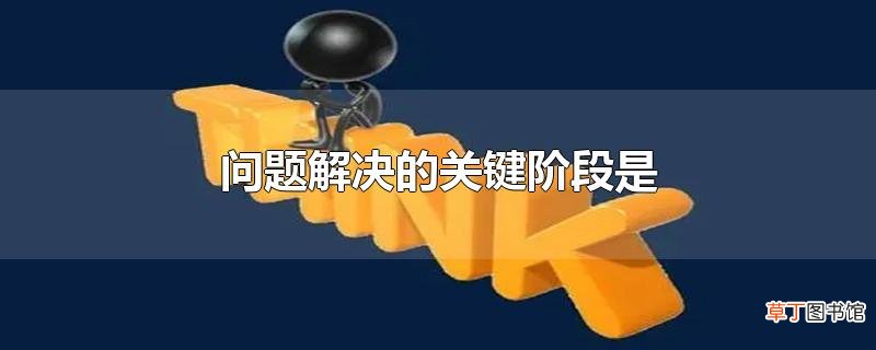 问题解决的关键阶段是