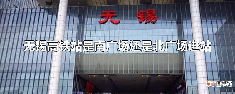 无锡高铁站是南广场还是北广场进站