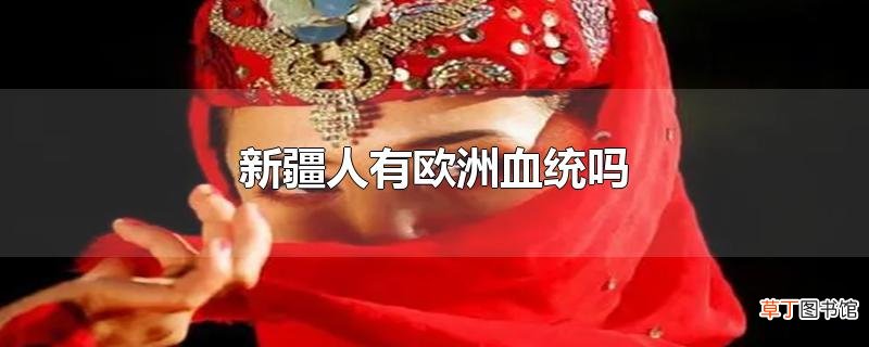 新疆人有欧洲血统吗