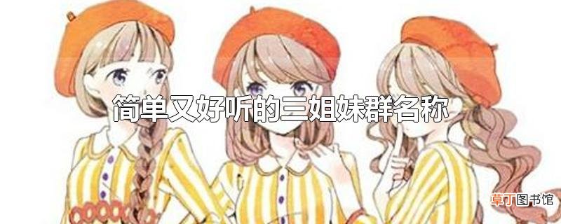 简单又好听的三姐妹群名称