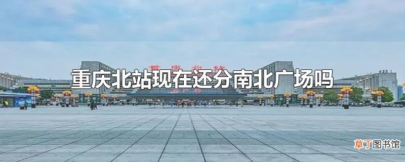 重庆北站现在还分南北广场吗