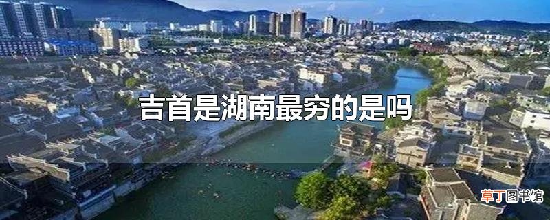 吉首是湖南最穷的是吗