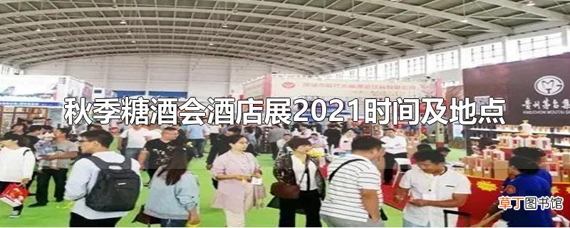 秋季糖酒会酒店展2021时间及地点
