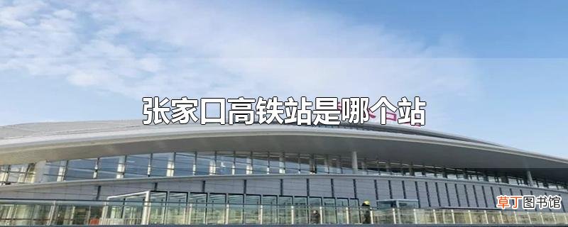 张家口高铁站是哪个站