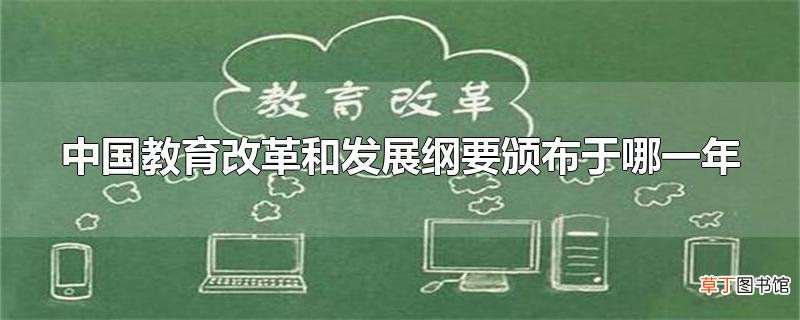 中国教育改革和发展纲要颁布于哪一年