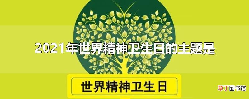 2021年世界精神卫生日的主题是