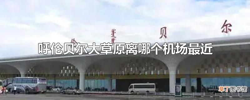呼伦贝尔大草原离哪个机场最近