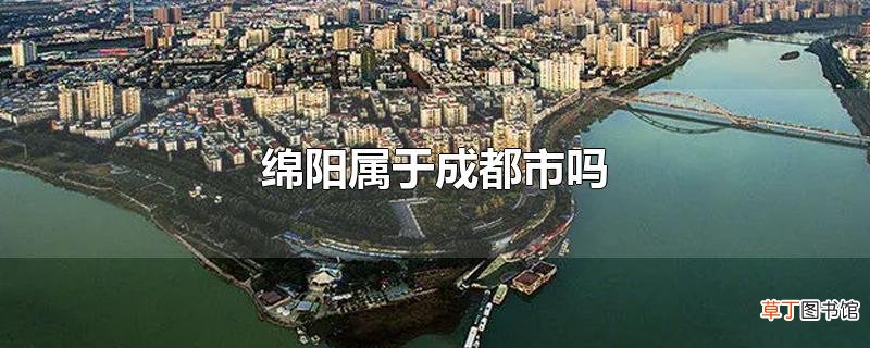 绵阳属于成都市吗