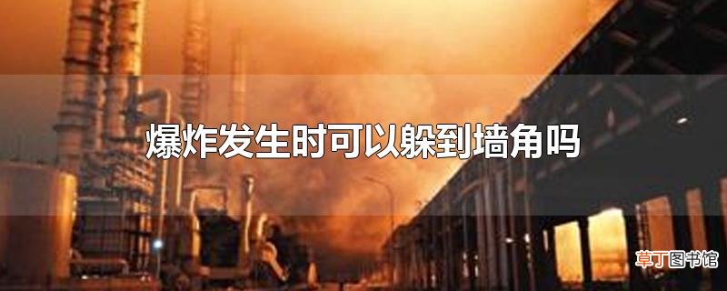 爆炸发生时可以躲到墙角吗