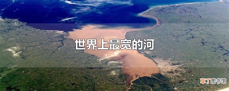 世界上最宽的河