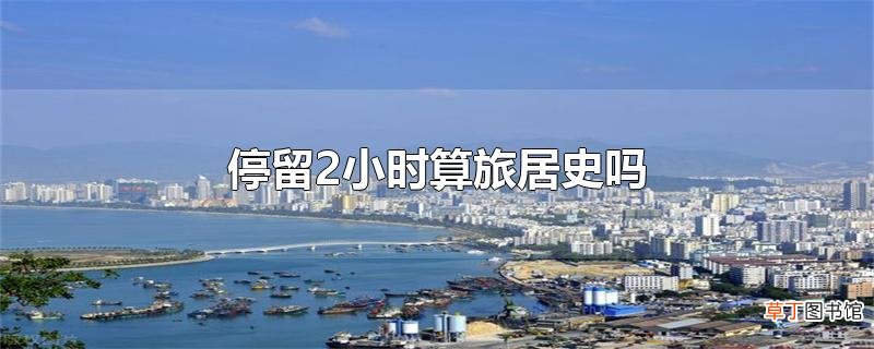 停留2小时算旅居史吗