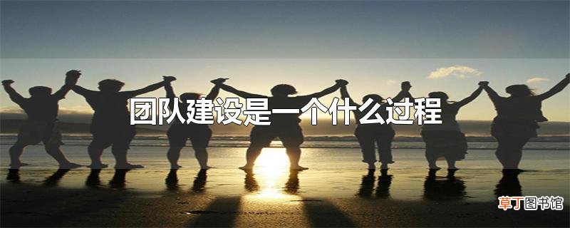 团队建设是一个什么过程