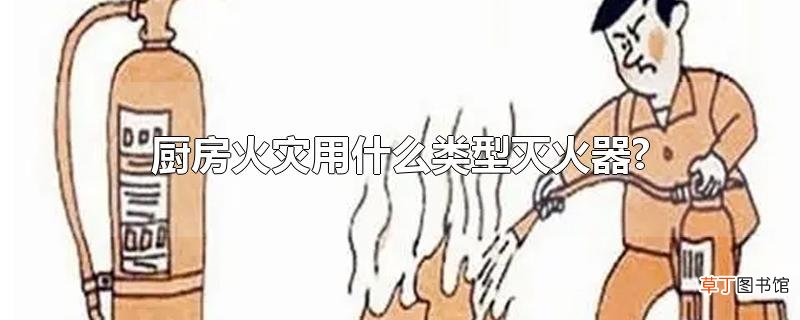 厨房火灾用什么类型灭火器?