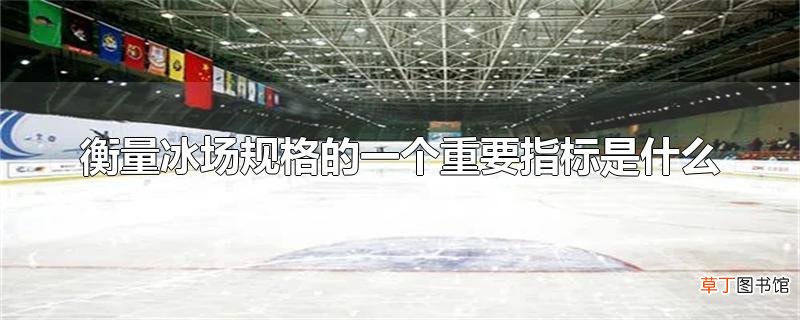 衡量冰场规格的一个重要指标是什么