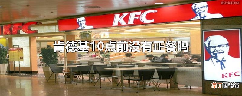 肯德基10点前没有正餐吗