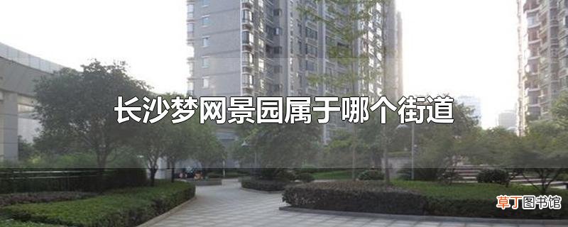 长沙梦网景园属于哪个街道